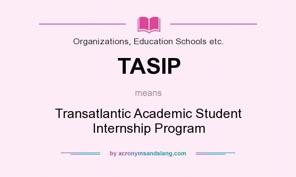 What does TASIP mean? It stands for Transatlantic Academic Student Internship Program