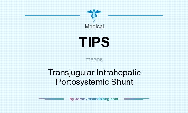 What does TIPS mean? It stands for Transjugular Intrahepatic Portosystemic Shunt