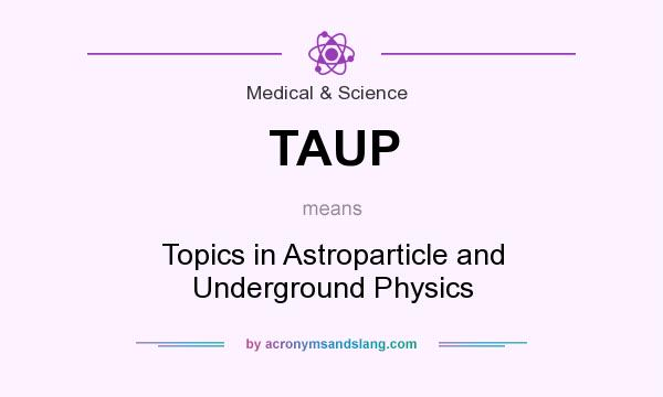 What does TAUP mean? It stands for Topics in Astroparticle and Underground Physics