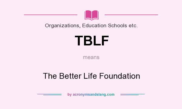 What does TBLF mean? It stands for The Better Life Foundation