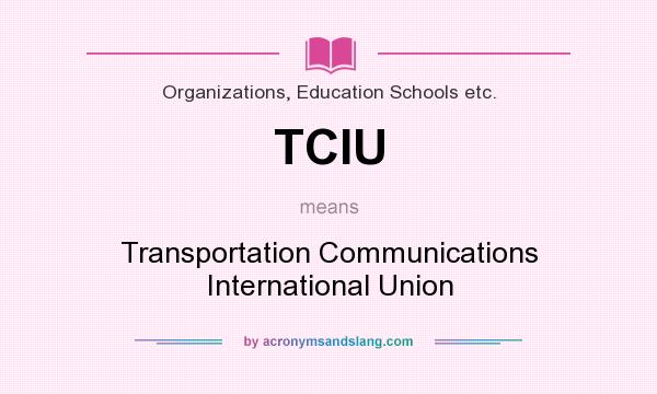 What does TCIU mean? It stands for Transportation Communications International Union