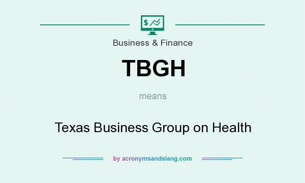 What does TBGH mean? It stands for Texas Business Group on Health