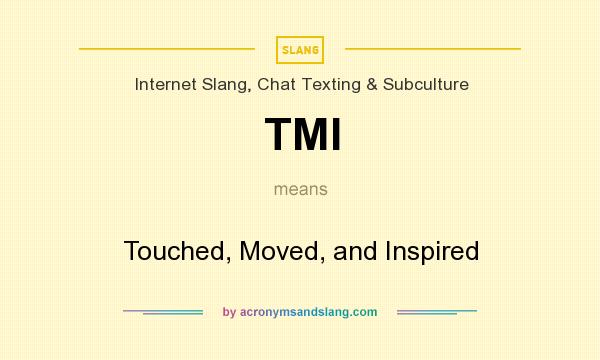 What does TMI mean? It stands for Touched, Moved, and Inspired