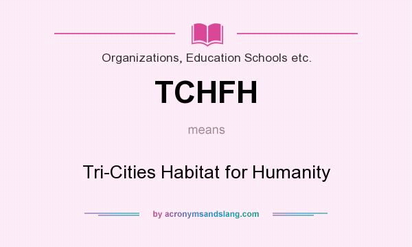 What does TCHFH mean? It stands for Tri-Cities Habitat for Humanity