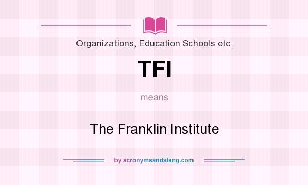 What does TFI mean? It stands for The Franklin Institute
