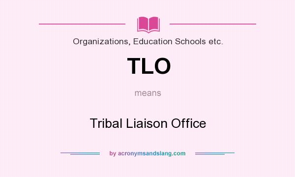 What does TLO mean? It stands for Tribal Liaison Office