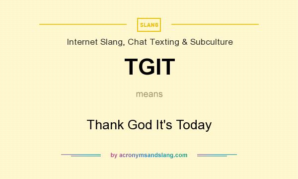 What does TGIT mean? It stands for Thank God It`s Today