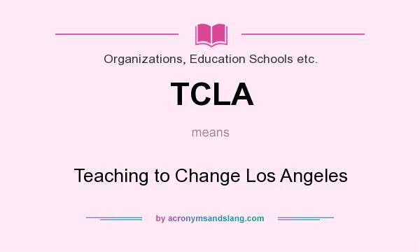 What does TCLA mean? It stands for Teaching to Change Los Angeles