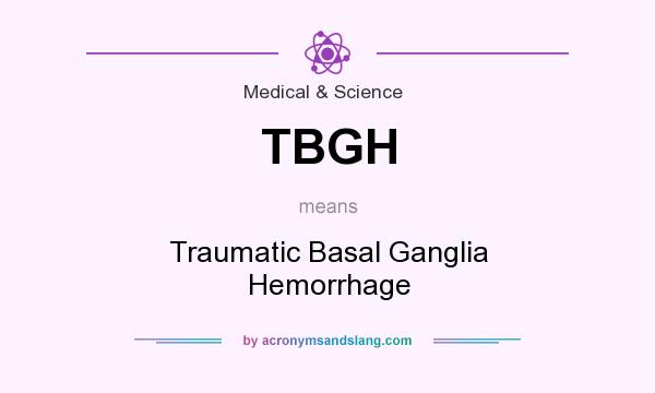 What does TBGH mean? It stands for Traumatic Basal Ganglia Hemorrhage