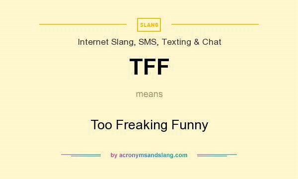 What does TFF mean? It stands for Too Freaking Funny