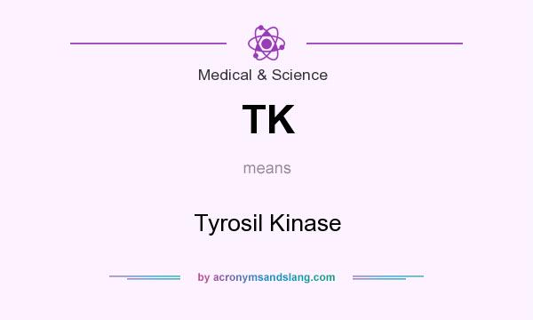 What does TK mean? It stands for Tyrosil Kinase