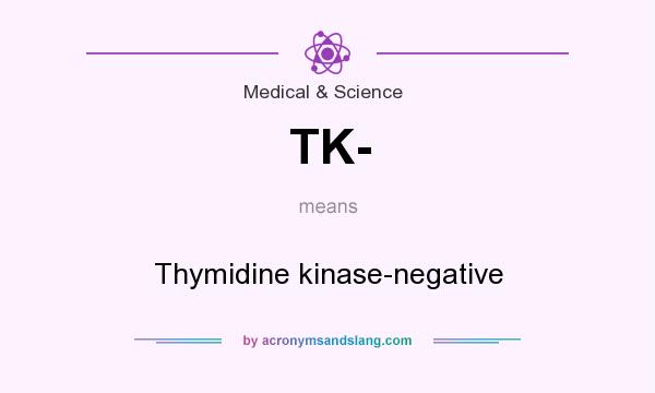What does TK- mean? It stands for Thymidine kinase-negative