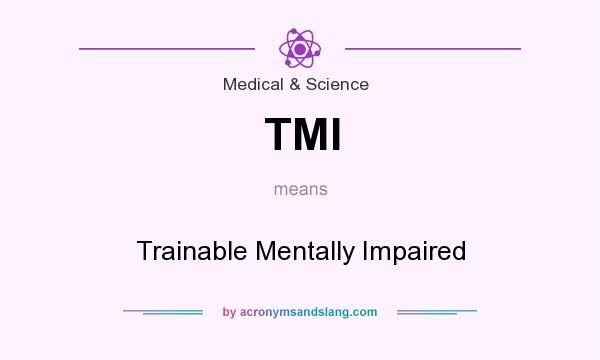 What does TMI mean? It stands for Trainable Mentally Impaired