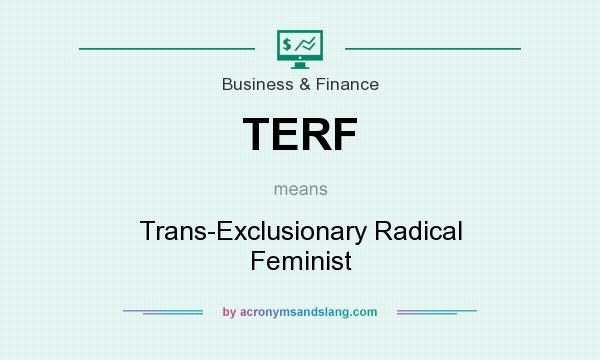 What does TERF mean? It stands for Trans-Exclusionary Radical Feminist