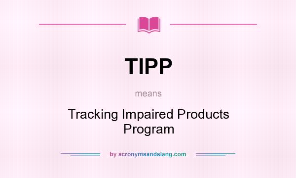 What does TIPP mean? It stands for Tracking Impaired Products Program