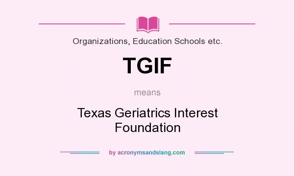 What does TGIF mean? It stands for Texas Geriatrics Interest Foundation