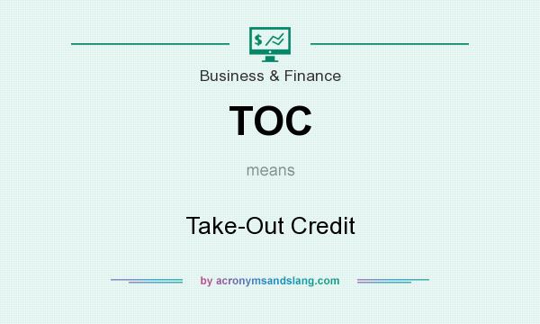 What does TOC mean? It stands for Take-Out Credit
