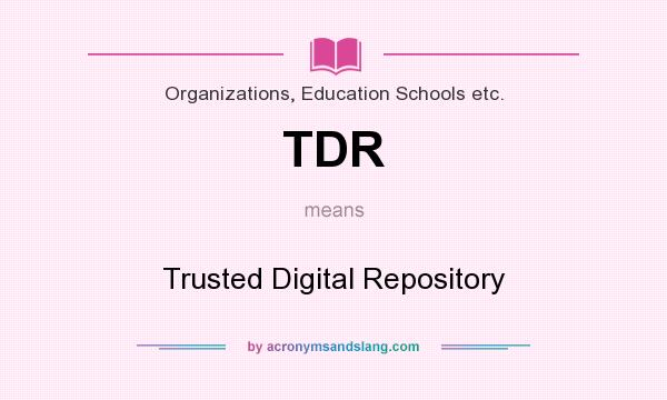 What does TDR mean? It stands for Trusted Digital Repository