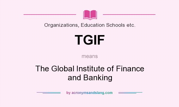 What does TGIF mean? It stands for The Global Institute of Finance and Banking