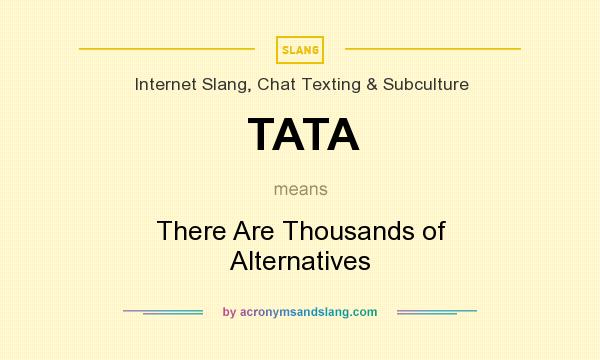 What does TATA mean? It stands for There Are Thousands of Alternatives