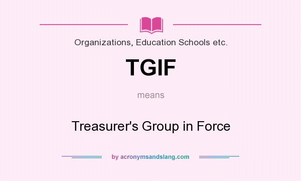 What does TGIF mean? It stands for Treasurer`s Group in Force