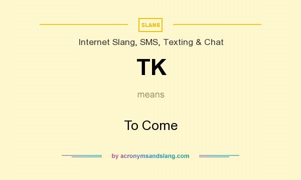 What does TK mean? It stands for To Come