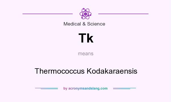 What does Tk mean? It stands for Thermococcus Kodakaraensis
