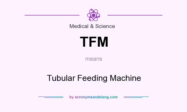 What does TFM mean? It stands for Tubular Feeding Machine