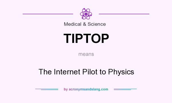 What does TIPTOP mean? It stands for The Internet Pilot to Physics