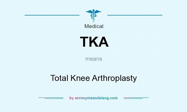 What does TKA mean? It stands for Total Knee Arthroplasty