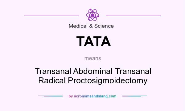 What does TATA mean? It stands for Transanal Abdominal Transanal Radical Proctosigmoidectomy