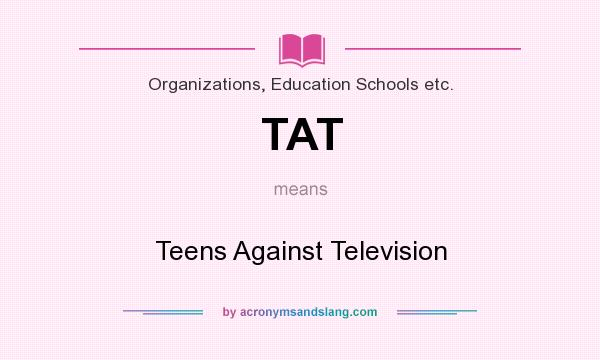 What does TAT mean? It stands for Teens Against Television