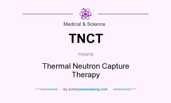What does TNCT mean? It stands for Thermal Neutron Capture Therapy