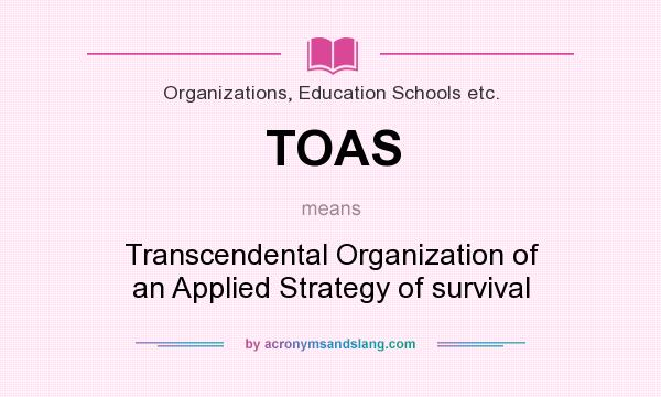 What does TOAS mean? It stands for Transcendental Organization of an Applied Strategy of survival