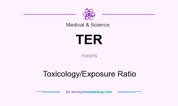 What does TER mean? It stands for Toxicology/Exposure Ratio