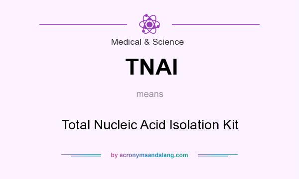 What does TNAI mean? It stands for Total Nucleic Acid Isolation Kit