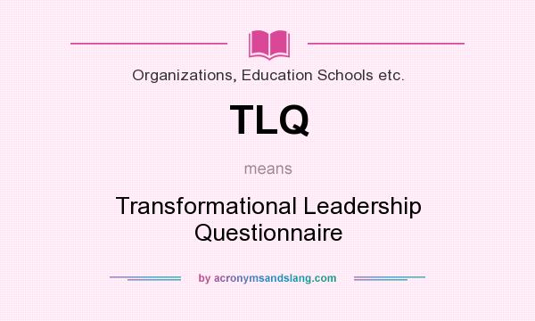 What does TLQ mean? It stands for Transformational Leadership Questionnaire