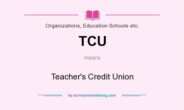 What does TCU mean? It stands for Teacher`s Credit Union