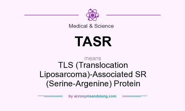 What does TASR mean? It stands for TLS (Translocation Liposarcoma)-Associated SR (Serine-Argenine) Protein
