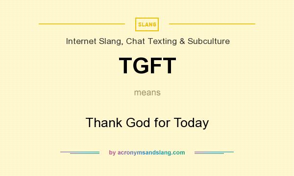 What does TGFT mean? It stands for Thank God for Today