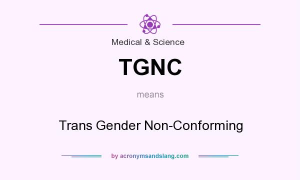 What does TGNC mean? It stands for Trans Gender Non-Conforming