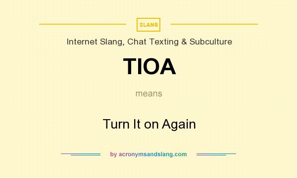 What does TIOA mean? It stands for Turn It on Again