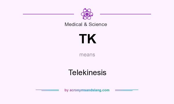 What does TK mean? It stands for Telekinesis