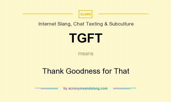 What does TGFT mean? It stands for Thank Goodness for That