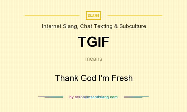 What does TGIF mean? It stands for Thank God I`m Fresh