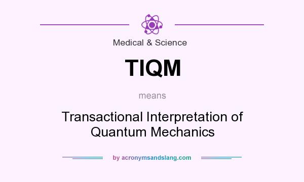 What does TIQM mean? It stands for Transactional Interpretation of Quantum Mechanics