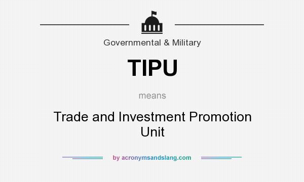 What does TIPU mean? It stands for Trade and Investment Promotion Unit