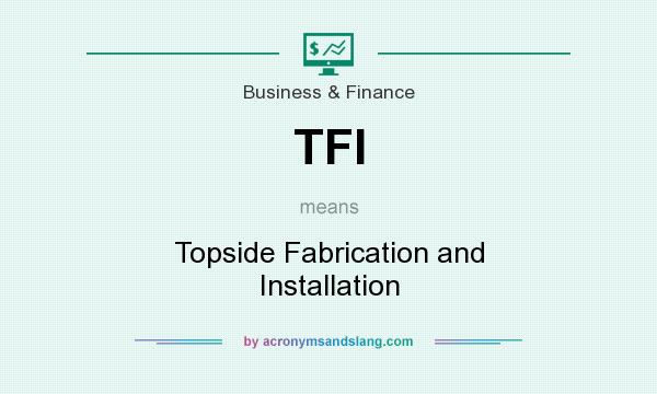 What does TFI mean? It stands for Topside Fabrication and Installation