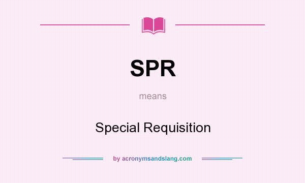 What does SPR mean? It stands for Special Requisition