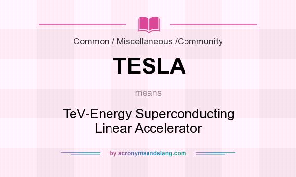 What does TESLA mean? It stands for TeV-Energy Superconducting Linear Accelerator